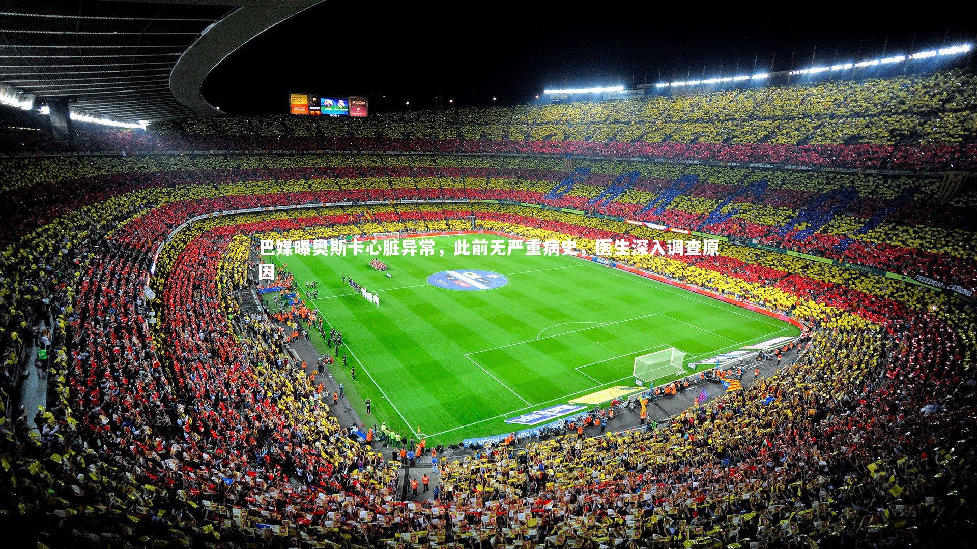 巴媒曝奥斯卡心脏异常，此前无严重病史，医生深入调查原因