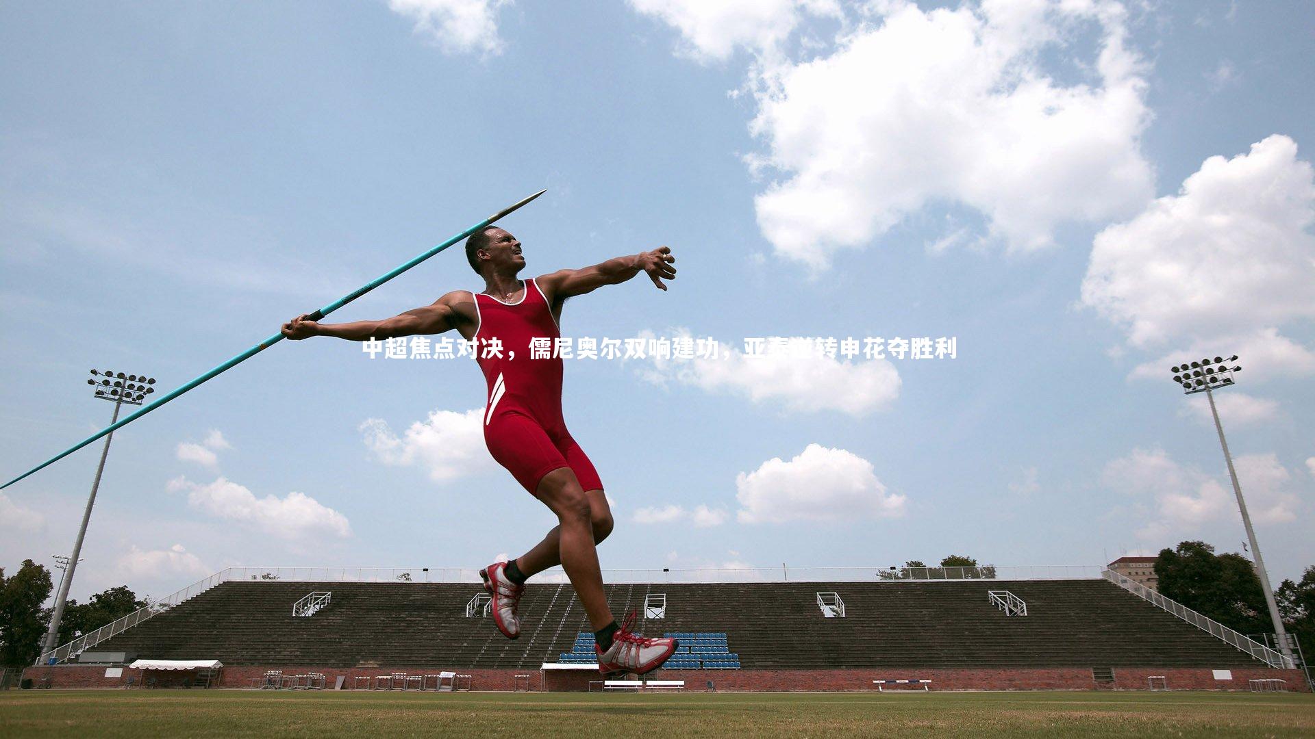 南宫体育|中超焦点对决，儒尼奥尔双响建功，亚泰逆转申花夺胜利