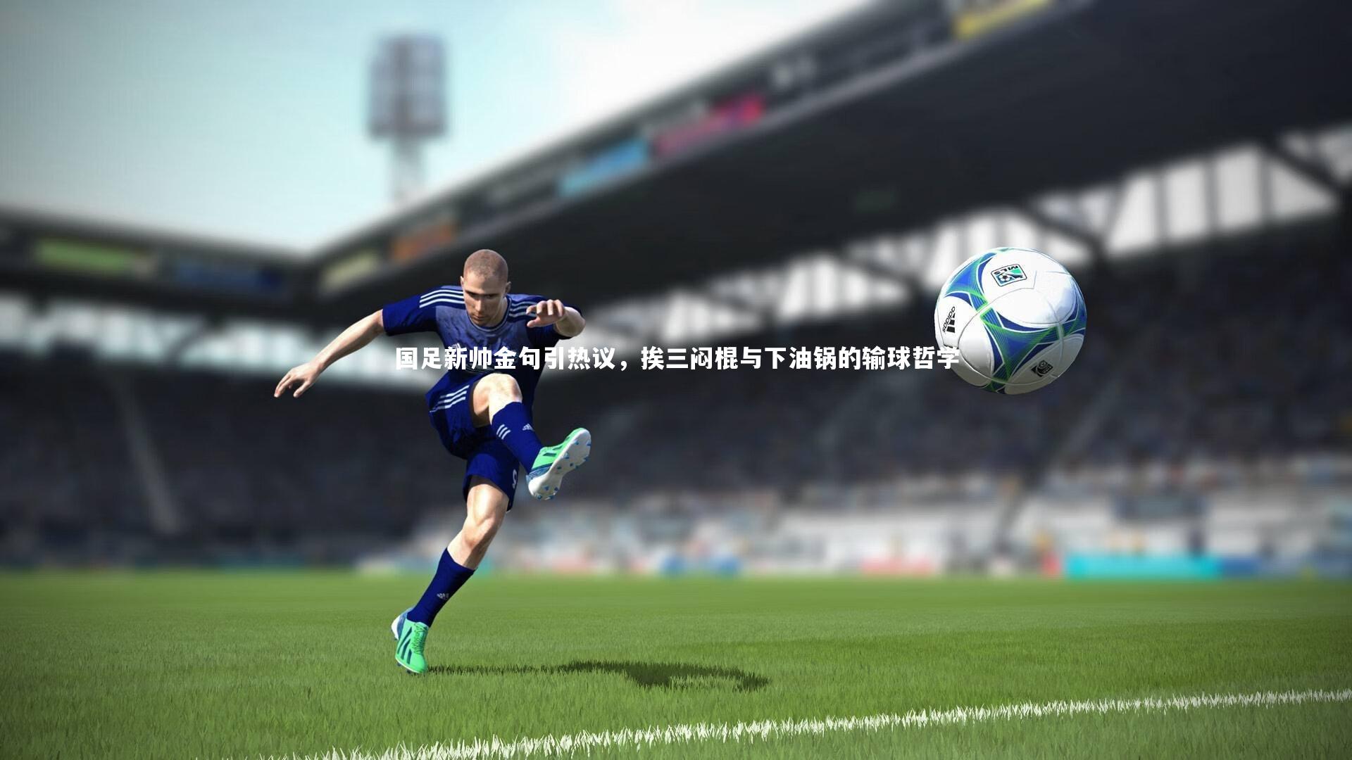 南宫28-国足新帅金句引热议，挨三闷棍与下油锅的输球哲学