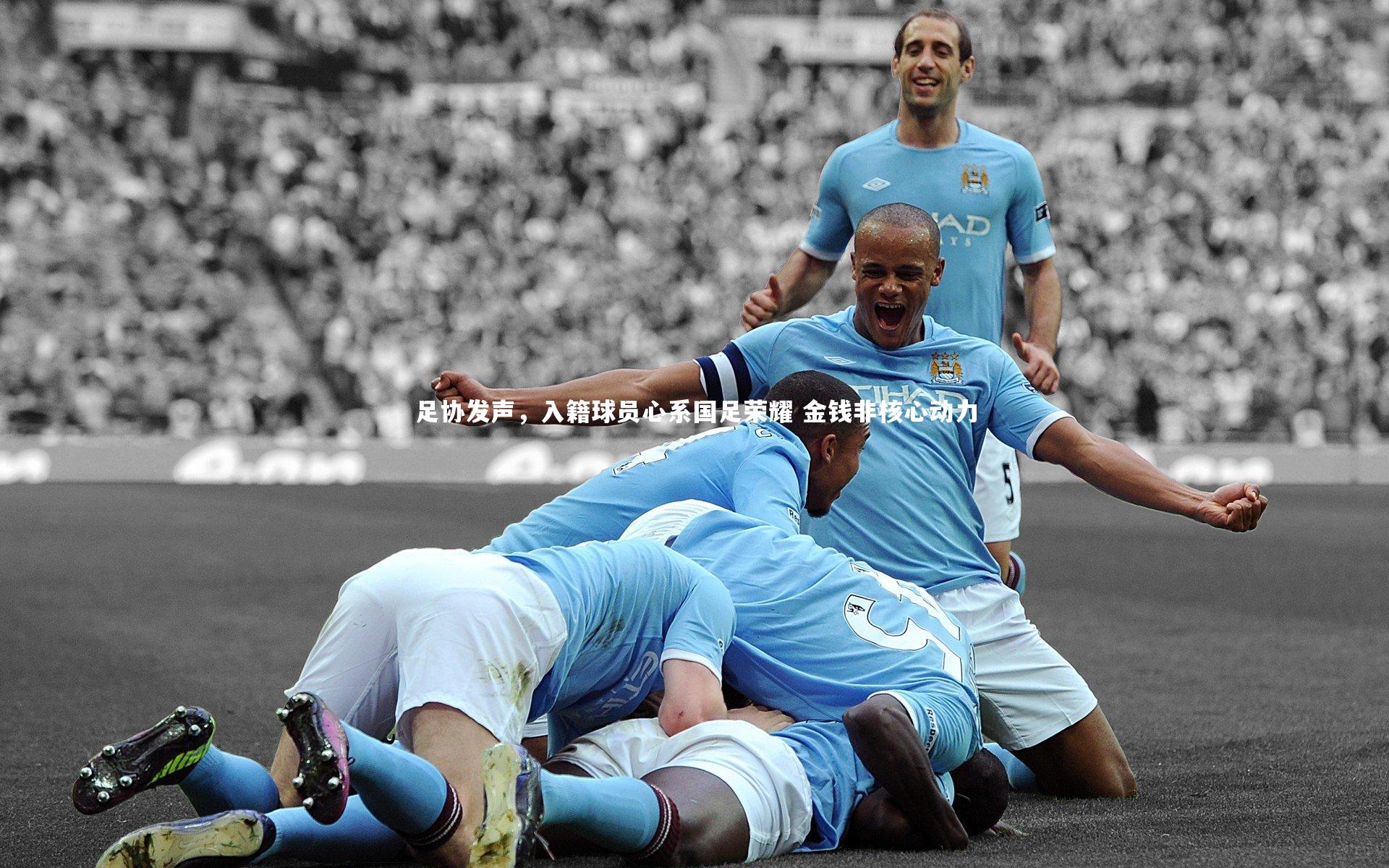 足协发声，入籍球员心系国足荣耀 金钱非核心动力